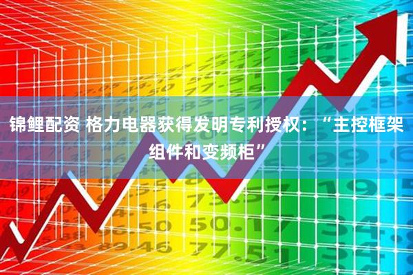 锦鲤配资 格力电器获得发明专利授权：“主控框架组件和变频柜”