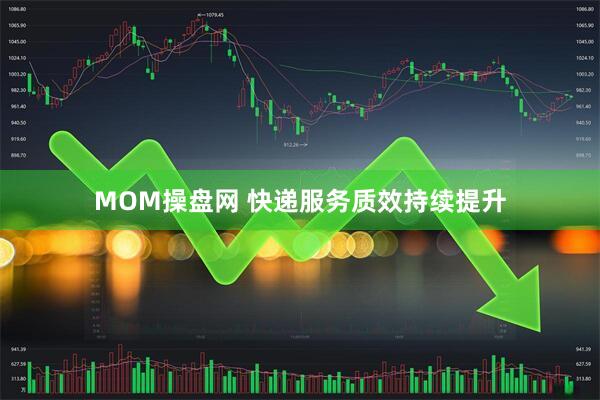 MOM操盘网 快递服务质效持续提升