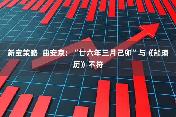 新宝策略  曲安京：“廿六年三月己卯”与《颛顼历》不符