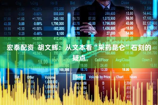 宏泰配资  胡文辉：从文本看“采药昆仑”石刻的疑点