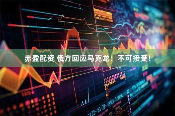 赤盈配资 俄方回应马克龙：不可接受！