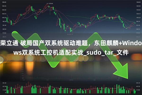 荣立通 破局国产双系统驱动难题，东田麒麟+Windows双系统工控机适配实战_sudo_tar_文件