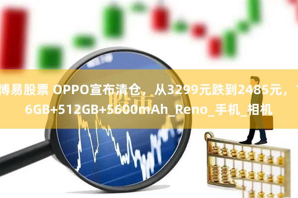 博易股票 OPPO宣布清仓，从3299元跌到2485元，16GB+512GB+5600mAh_Reno_手机_相机