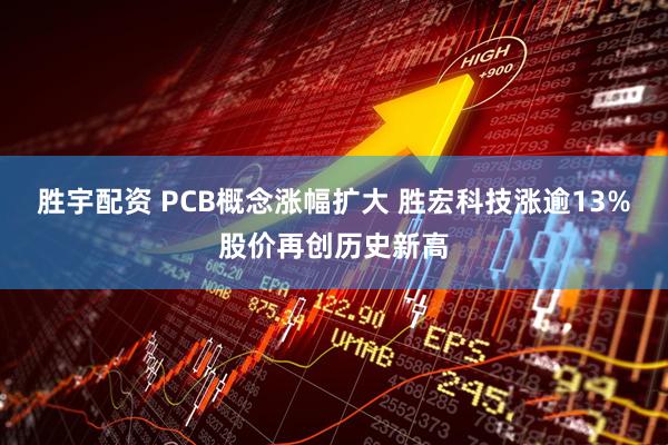 胜宇配资 PCB概念涨幅扩大 胜宏科技涨逾13%股价再创历史新高
