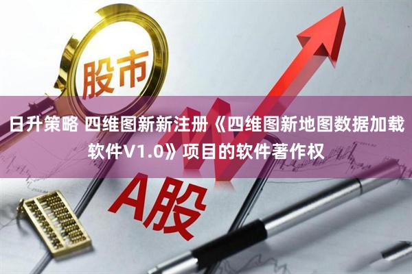 日升策略 四维图新新注册《四维图新地图数据加载软件V1.0》项目的软件著作权