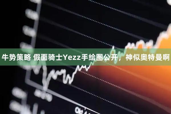 牛势策略 假面骑士Yezz手绘图公开，神似奥特曼啊