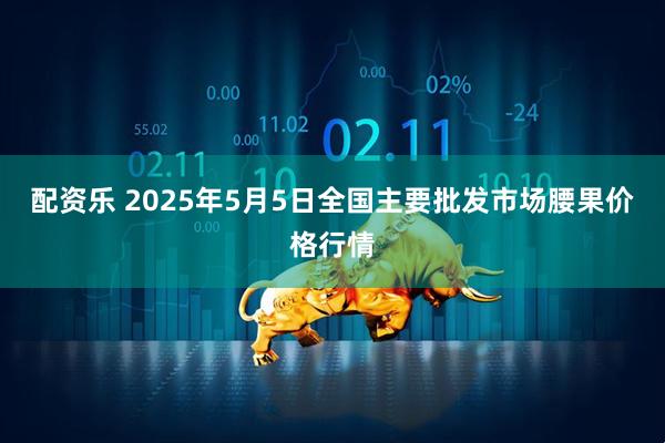 配资乐 2025年5月5日全国主要批发市场腰果价格行情