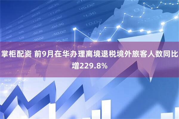 掌柜配资 前9月在华办理离境退税境外旅客人数同比增229.8%