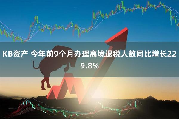 KB资产 今年前9个月办理离境退税人数同比增长229.8%