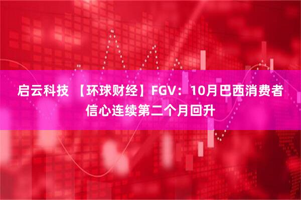 启云科技 【环球财经】FGV：10月巴西消费者信心连续第二个月回升