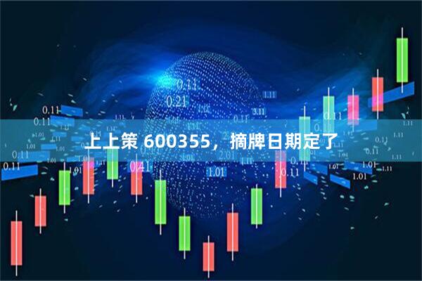 上上策 600355，摘牌日期定了